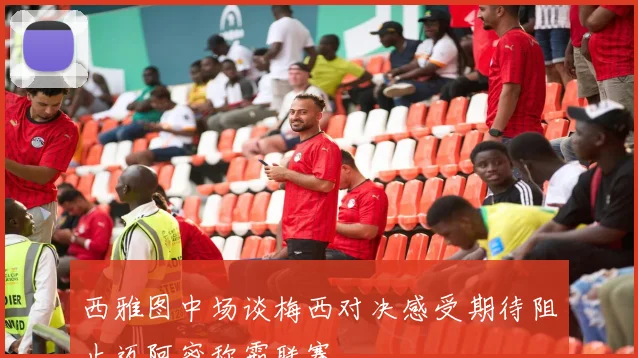 西雅图中场谈梅西对决感受期待阻止迈阿密称霸联赛