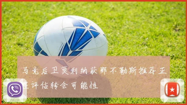 马竞后卫莫利纳获那不勒斯推荐正在评估转会可能性