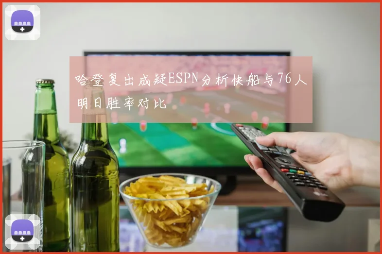 哈登复出成疑ESPN分析快船与76人明日胜率对比