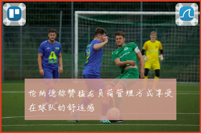 伦纳德称赞猛龙负荷管理方式享受在球队的舒适感