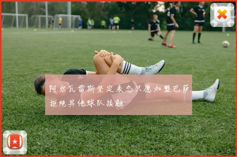 阿尔瓦雷斯坚定表态只愿加盟巴萨拒绝其他球队接触