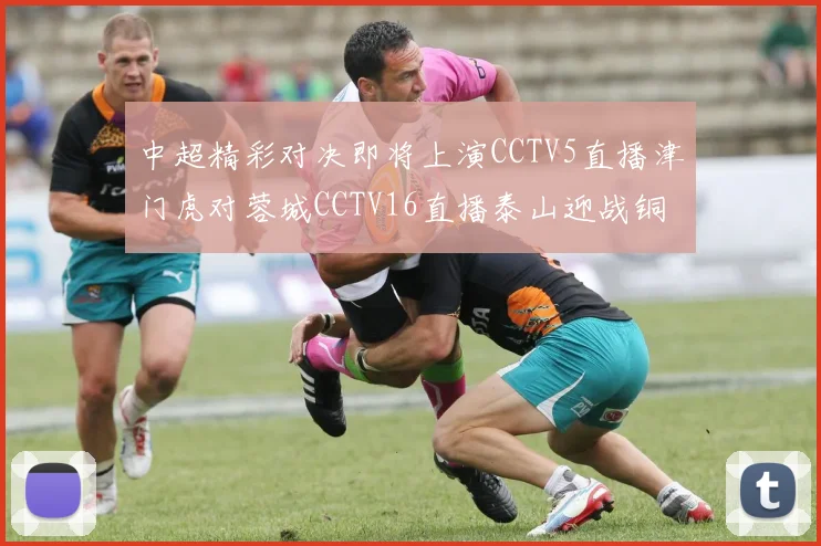 中超精彩对决即将上演CCTV5直播津门虎对蓉城CCTV16直播泰山迎战铜梁龙