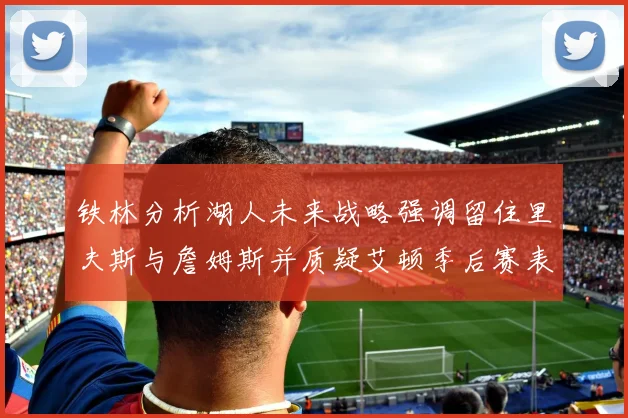 铁林分析湖人未来战略强调留住里夫斯与詹姆斯并质疑艾顿季后赛表现
