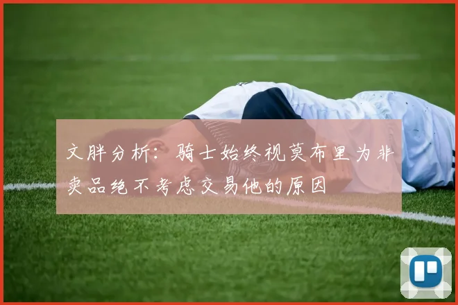 文胖分析：骑士始终视莫布里为非卖品绝不考虑交易他的原因