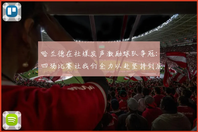 哈兰德在社媒发声激励球队争冠：四场比赛让我们全力以赴坚持到底