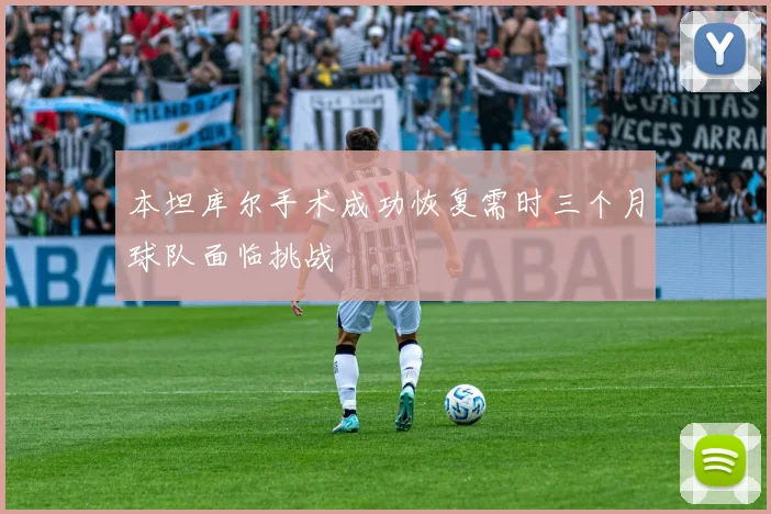 本坦库尔手术成功恢复需时三个月球队面临挑战