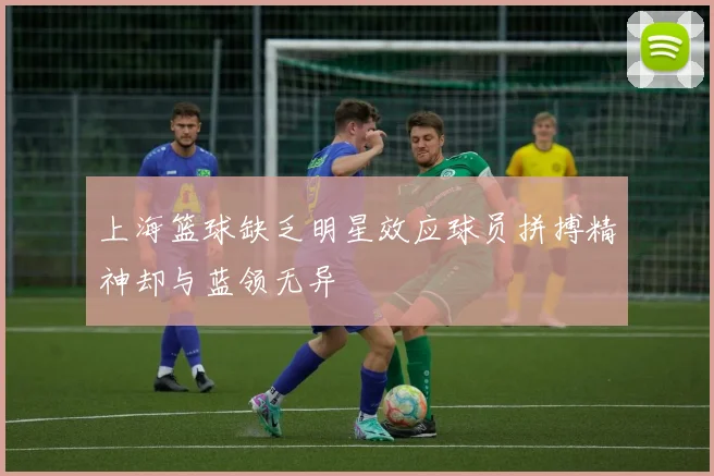 上海篮球缺乏明星效应球员拼搏精神却与蓝领无异