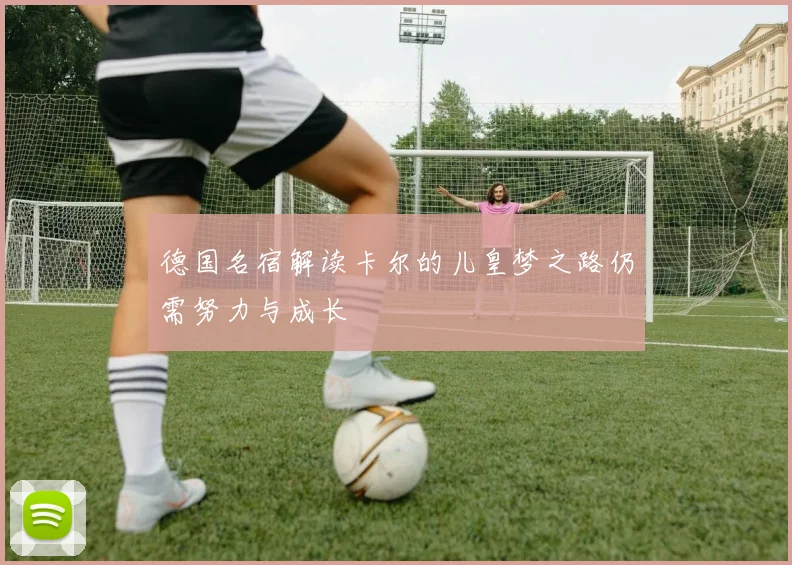 德国名宿解读卡尔的儿皇梦之路仍需努力与成长