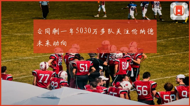 合同剩一年5030万多队关注伦纳德未来动向