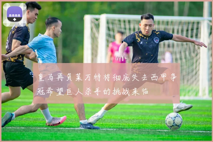 皇马再负莱万特将彻底失去西甲争冠希望巨人杀手的挑战来临