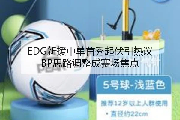 EDG新援中单首秀起伏引热议 BP思路调整成赛场焦点（manguan）