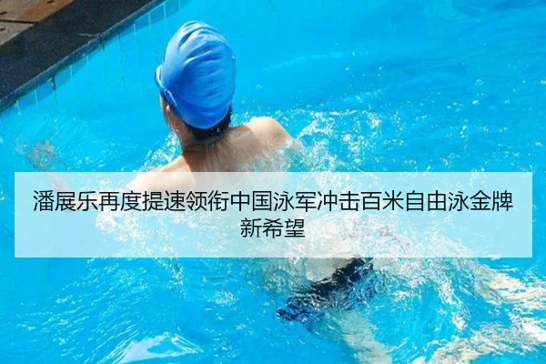 潘展乐再度提速领衔中国泳军冲击百米自由泳金牌新希望（manguan）